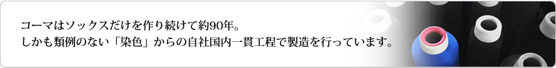 コーマはソックスだけを作り続けて約90年。しかも類例のない染色からの自社国内一貫工程で製造を行っています。